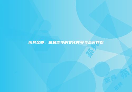 茶具金蝉：寓意吉祥的文化符号与品茗伴侣