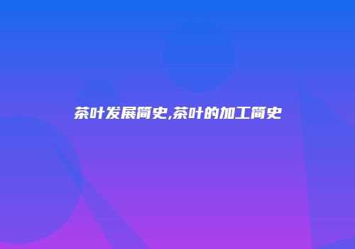 茶叶发展简史,茶叶的加工简史