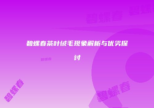 碧螺春茶叶绒毛现象解析与优劣探讨