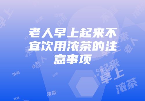 老人早上起来不宜饮用浓茶的注意事项