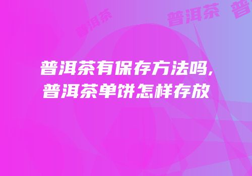 普洱茶有保存方法吗,普洱茶单饼怎样存放