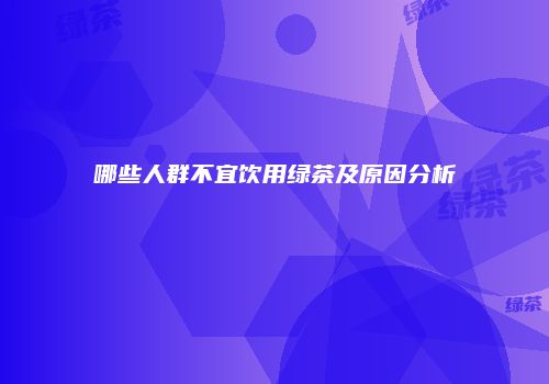 哪些人群不宜饮用绿茶及原因分析