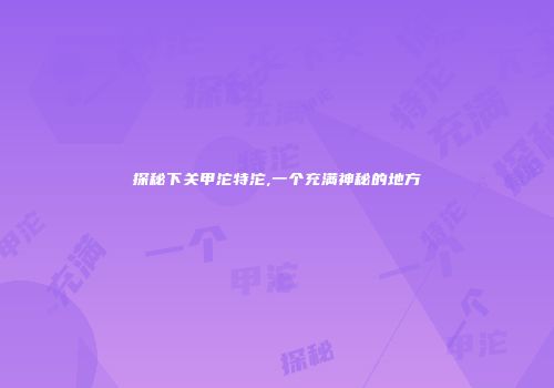 探秘下关甲沱特沱,一个充满神秘的地方
