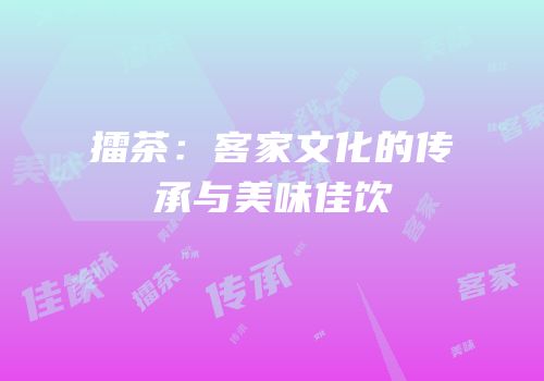 擂茶：客家文化的传承与美味佳饮