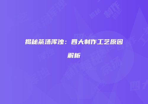 揭秘茶汤浑浊：四大制作工艺原因解析
