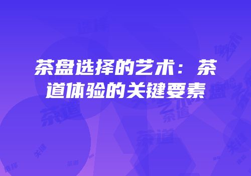 茶盘选择的艺术：茶道体验的关键要素