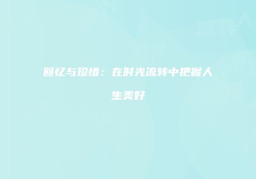 回忆与珍惜：在时光流转中把握人生美好