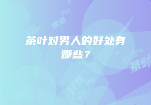 茶叶对男人的好处有哪些？