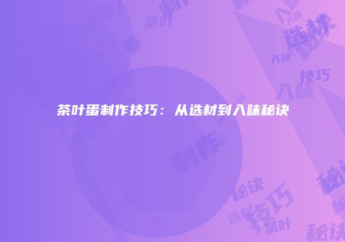 茶叶蛋制作技巧：从选材到入味秘诀