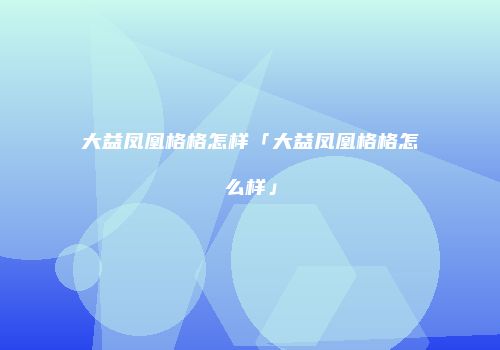 大益凤凰格格怎样「大益凤凰格格怎么样」