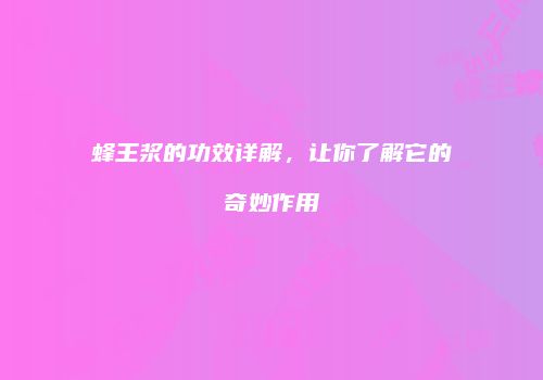 蜂王浆的功效详解，让你了解它的奇妙作用
