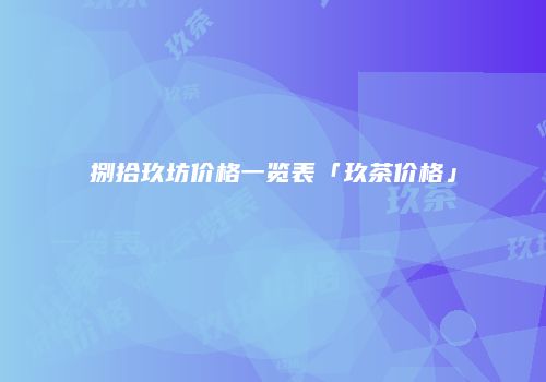 捌拾玖坊价格一览表「玖茶价格」
