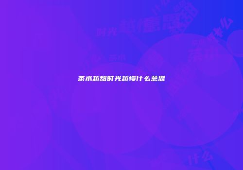 茶水越甜时光越慢什么意思