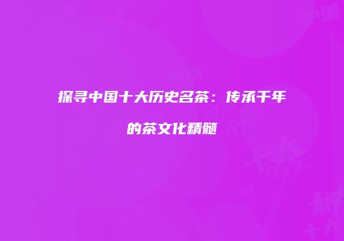 探寻中国十大历史名茶：传承千年的茶文化精髓