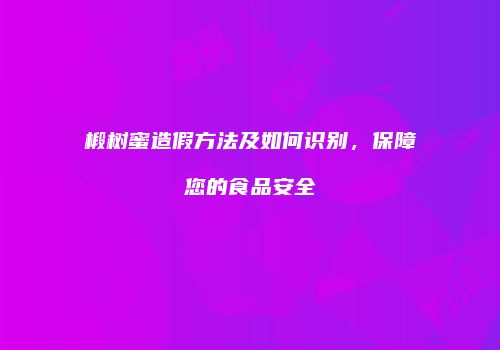 椴树蜜造假方法及如何识别，保障您的食品安全
