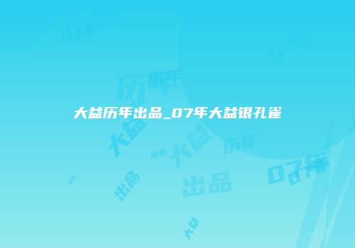 大益历年出品_07年大益银孔雀