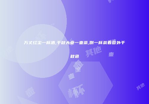 万丈红尘一杯酒,千秋大业一壶茶,倒一杯茶看窗外千秋色