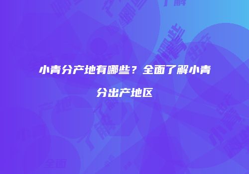 小青分产地有哪些？全面了解小青分出产地区