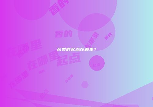 茶香的起点在哪里？