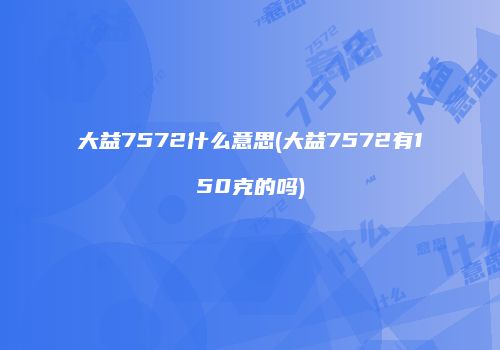 大益7572什么意思(大益7572有150克的吗)