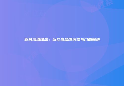 夏日清凉秘籍：冰红茶品牌选择与口感解析