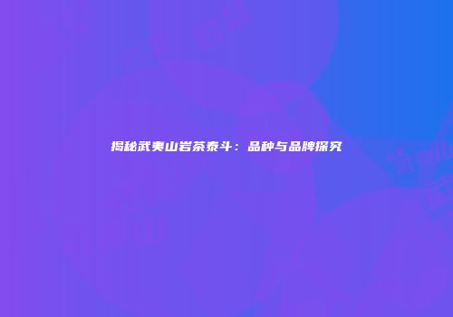 揭秘武夷山岩茶泰斗：品种与品牌探究