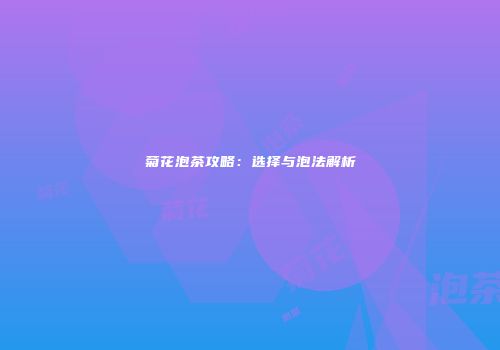 菊花泡茶攻略：选择与泡法解析