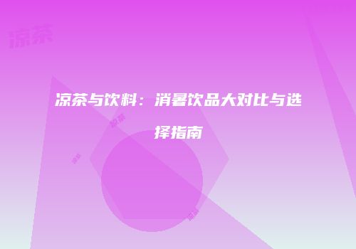 凉茶与饮料：消暑饮品大对比与选择指南
