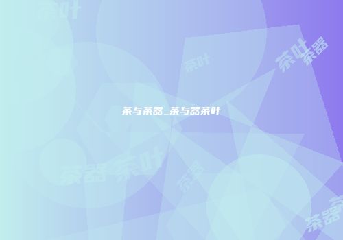 茶与茶器_茶与器茶叶
