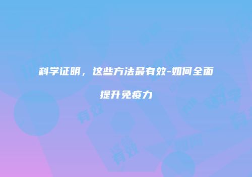 科学证明，这些方法最有效-如何全面提升免疫力