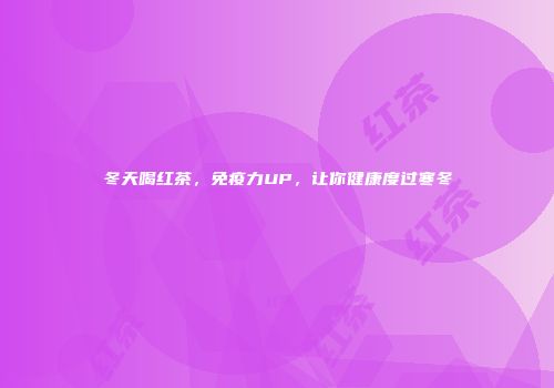 冬天喝红茶，免疫力UP，让你健康度过寒冬