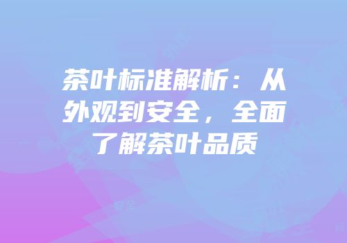 茶叶标准解析：从外观到安全，全面了解茶叶品质