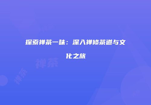 探索禅茶一味：深入禅修茶道与文化之旅