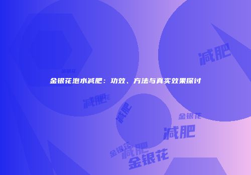 金银花泡水减肥：功效、方法与真实效果探讨