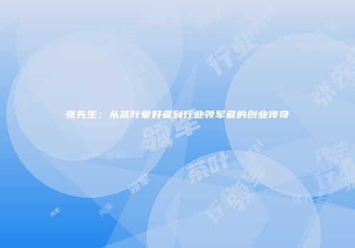 张先生：从茶叶爱好者到行业领军者的创业传奇