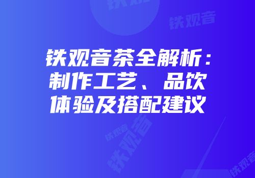 铁观音茶全解析：制作工艺、品饮体验及搭配建议