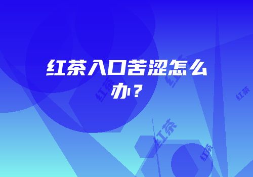 红茶入口苦涩怎么办？