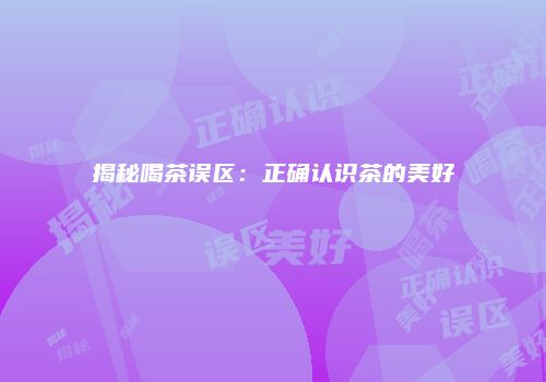 揭秘喝茶误区：正确认识茶的美好