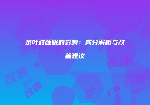茶叶对睡眠的影响：成分解析与改善建议