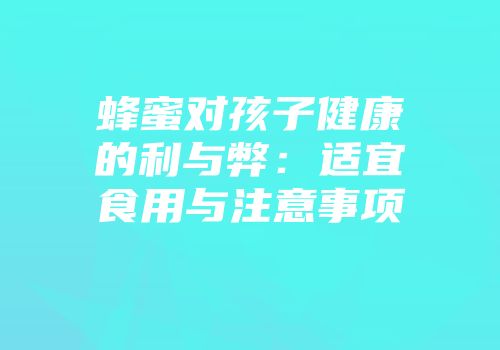 蜂蜜对孩子健康的利与弊：适宜食用与注意事项