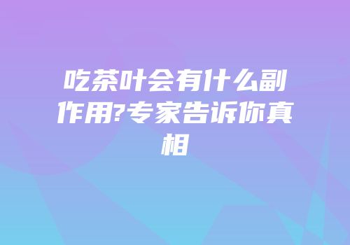 吃茶叶会有什么副作用?专家告诉你真相