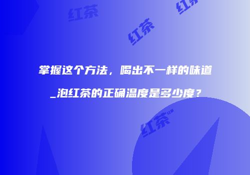 掌握这个方法，喝出不一样的味道_泡红茶的正确温度是多少度？