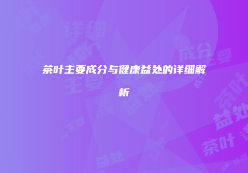 茶叶主要成分与健康益处的详细解析