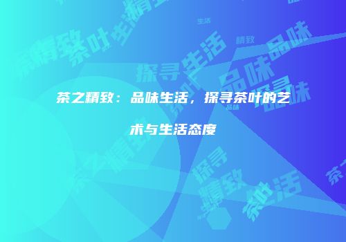 茶之精致：品味生活，探寻茶叶的艺术与生活态度
