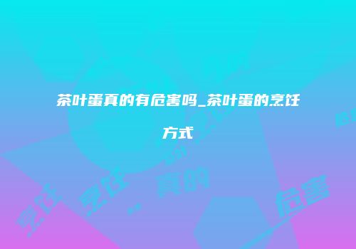 茶叶蛋真的有危害吗_茶叶蛋的烹饪方式