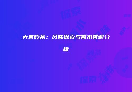 大吉岭茶：风味探索与香水香调分析