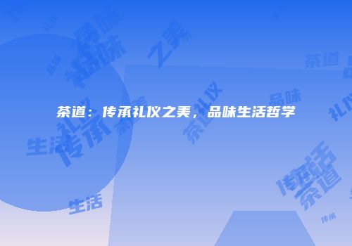 茶道：传承礼仪之美，品味生活哲学