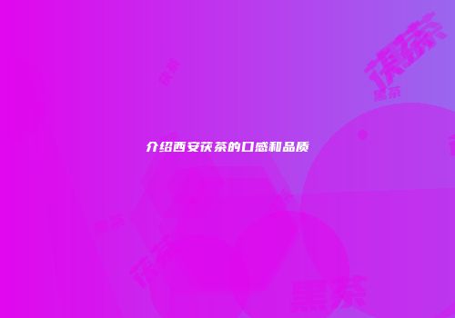 介绍西安茯茶的口感和品质