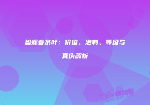 碧螺春茶叶：价值、泡制、等级与真伪解析