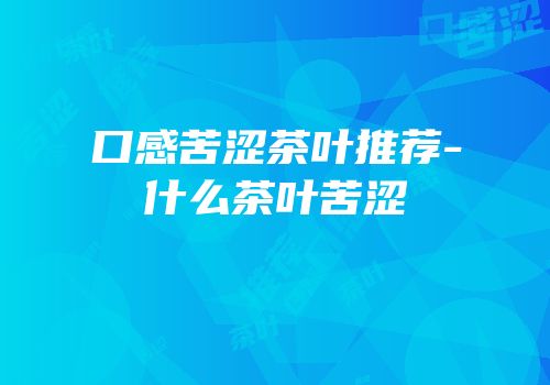 口感苦涩茶叶推荐-什么茶叶苦涩